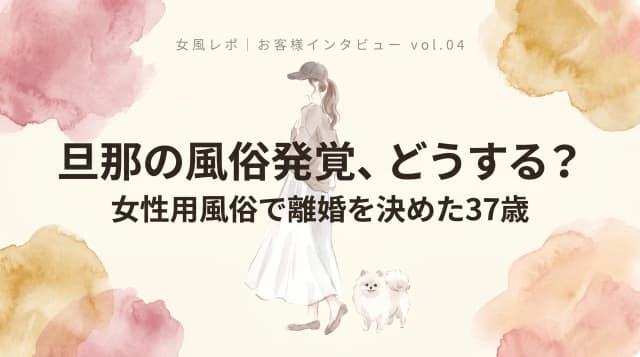 旦那の風俗発覚、どうする?|女性用風俗(女風)で離婚を決めた37歳エステサロン経営者アヤさんの女風ニコイチ利用体験談レポ・東京裏彼氏(ウラカレ)
